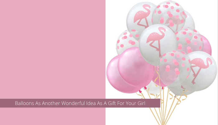 Balloons As Another Wonderful Idea As A Gift For Your Girl