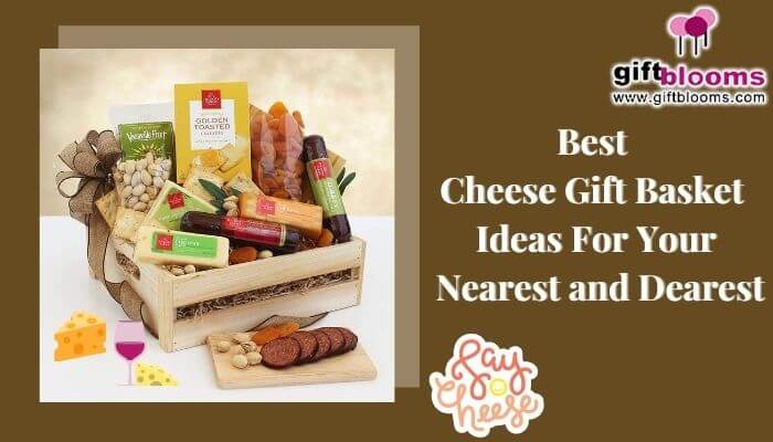 Best Cheese Gift Basket Ideas For Your Nearest and Dearest