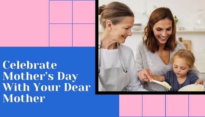 Celebrate Mother’s Day With Your Dear Mother