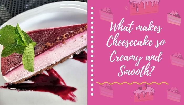 What makes cheesecake so creamy and smooth?