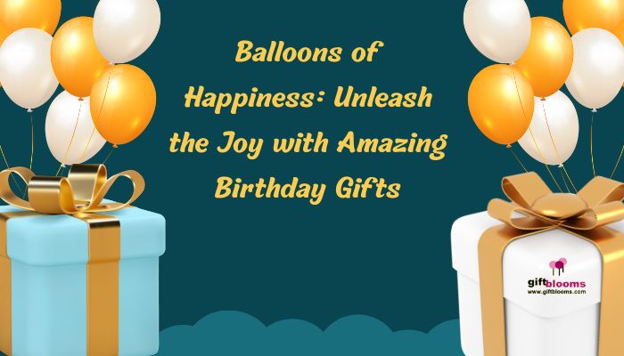 Balloons of Happiness: Unleash the Joy with Amazing Birthday Gifts