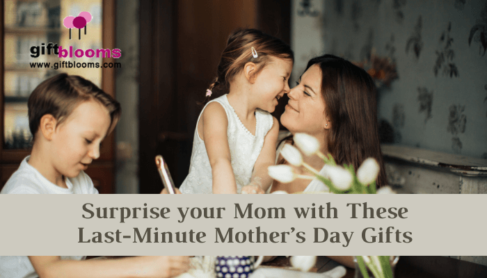 Last-Minute Mother’s Day Gifts