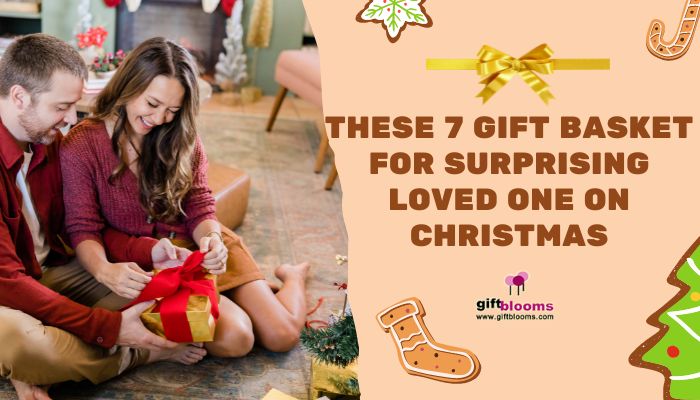 These 7 Gift basket for surprising loved one on Christmas