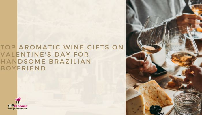 Top aromatic wine gifts on valentine's day for handsome Brazilian boyfriend