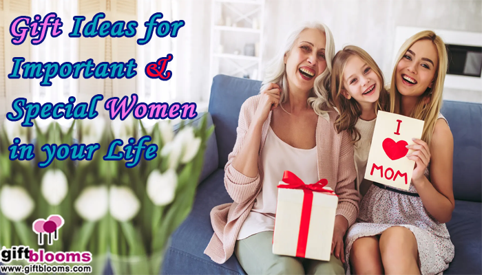 Gift Ideas for Important & Special Women in your Life
