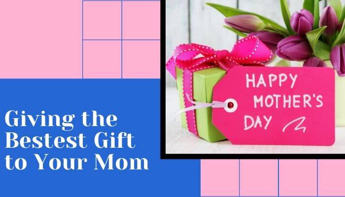 Giving the Bestest Gift to Your Mom