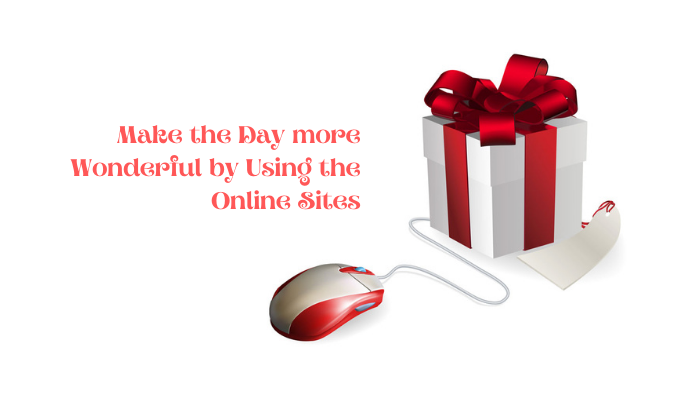 Make the Day more Wonderful by Using the Online Sites