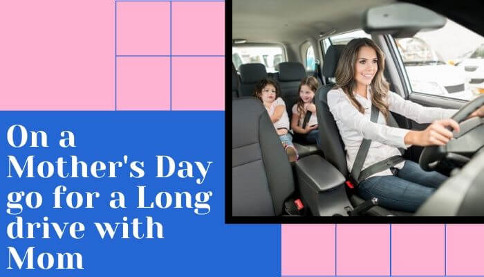 On a Mother's Day go for a Long drive with Mom
