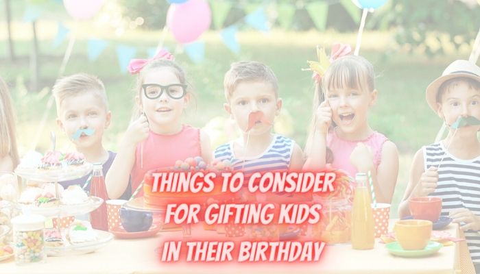 Things to Consider for Choosing Gifts for Kids in their Birthday