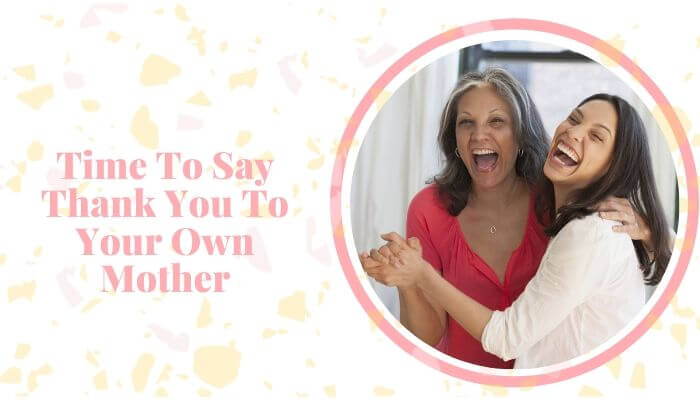 Time To Say Thank You To Your Own Mother