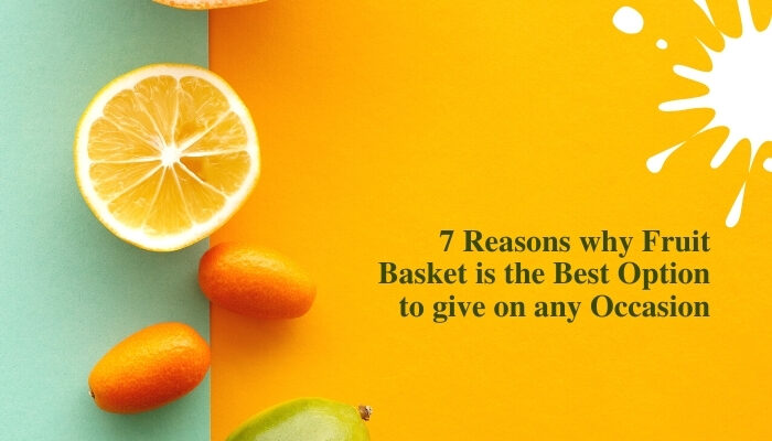 7 Reasons why Fruit Basket is the Best Option to give on any Occasion