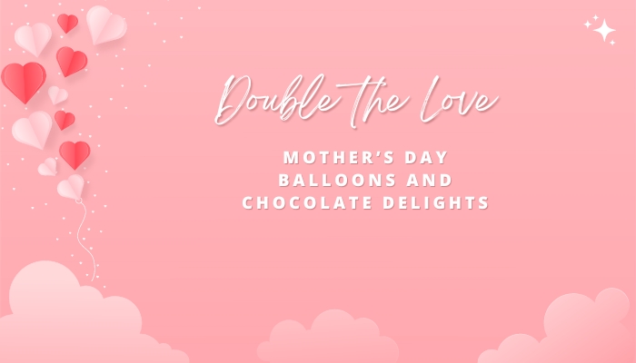 Double the Love: Mother’s Day Balloons and Chocolate Delights