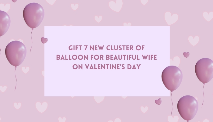 Gift  New Cluster of Balloon for Beautiful Wife on Valentine’s Day