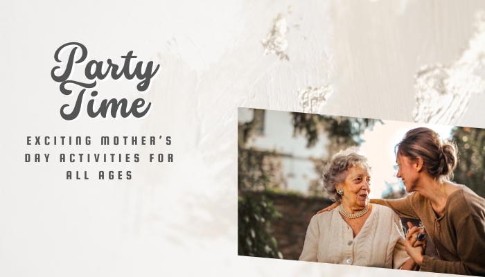 Party Time: Exciting Mother’s Day Activities for All Ages.