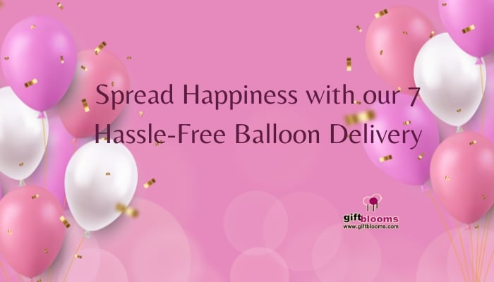 Spread Happiness with our 7 Hassle-Free Balloon Delivery